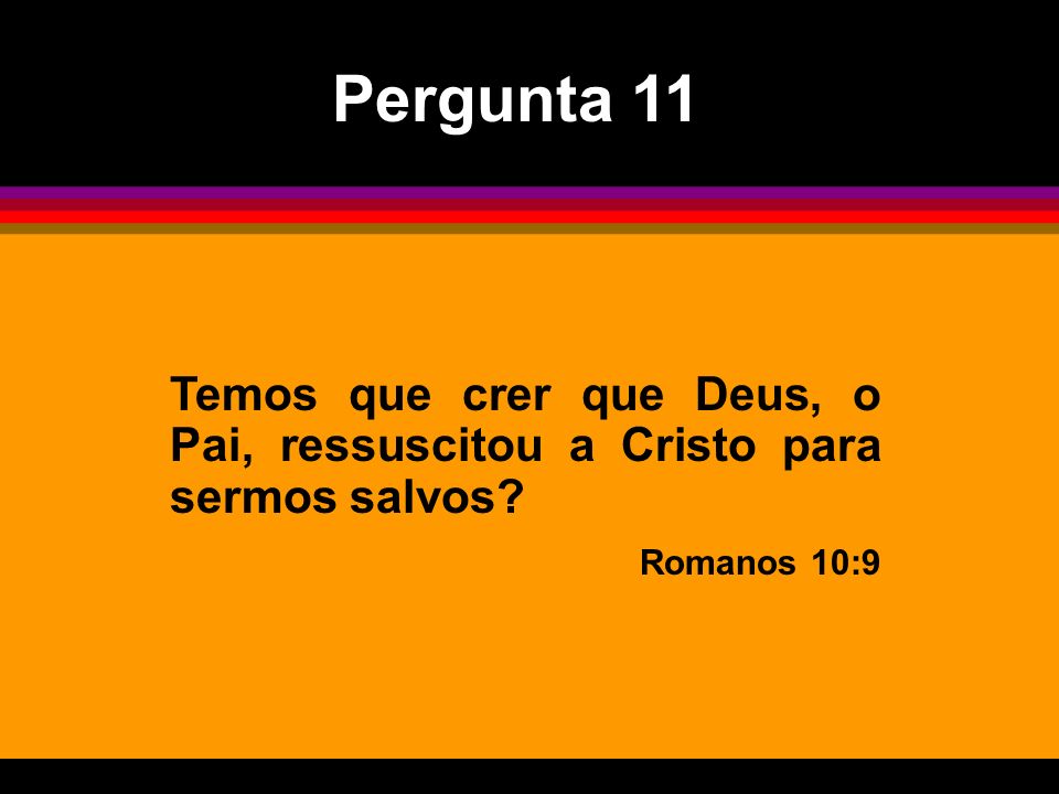 Pergunta 11 Temos que crer que Deus, o Pai, ressuscitou a Cristo para sermos salvos Romanos 10:9