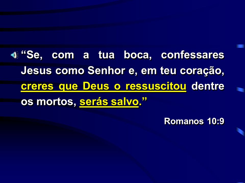 Se, com a tua boca, confessares Jesus como Senhor e, em teu coração, creres que Deus o ressuscitou dentre os mortos, serás salvo.