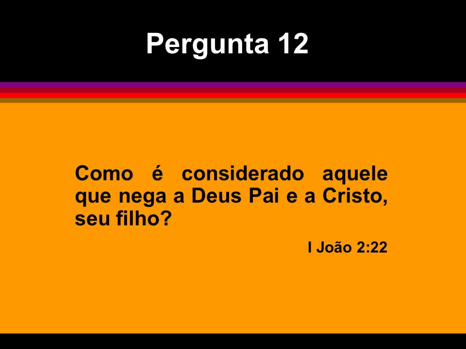 Pergunta 12 Como é considerado aquele que nega a Deus Pai e a Cristo, seu filho I João 2:22