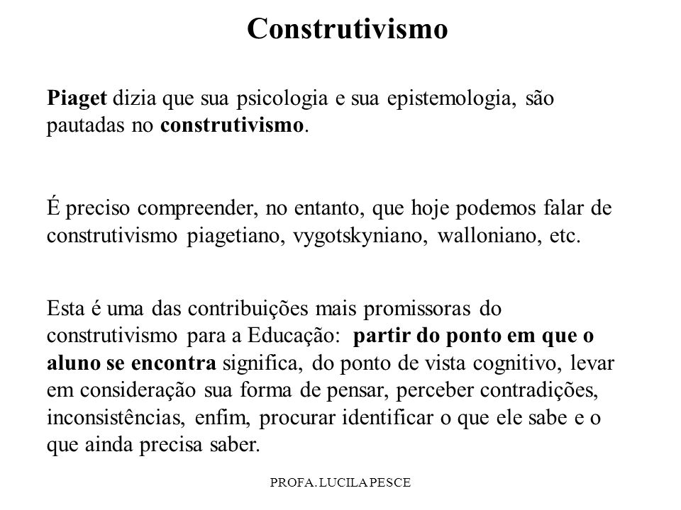 Construtivismo Piaget dizia que sua psicologia e sua epistemologia, são pautadas no construtivismo.