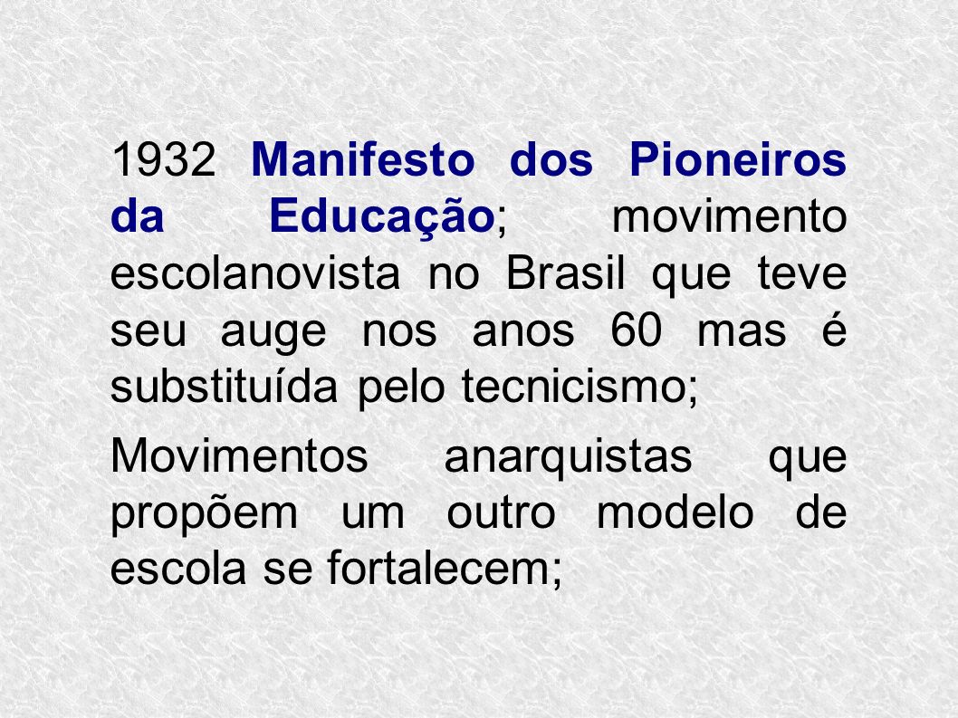 1932 Manifesto dos Pioneiros da Educação; movimento escolanovista no Brasil que teve seu auge nos anos 60 mas é substituída pelo tecnicismo;