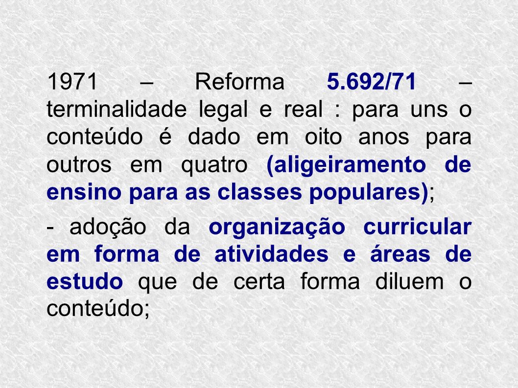 1971 – Reforma 5.692/71 – terminalidade legal e real : para uns o conteúdo é dado em oito anos para outros em quatro (aligeiramento de ensino para as classes populares);