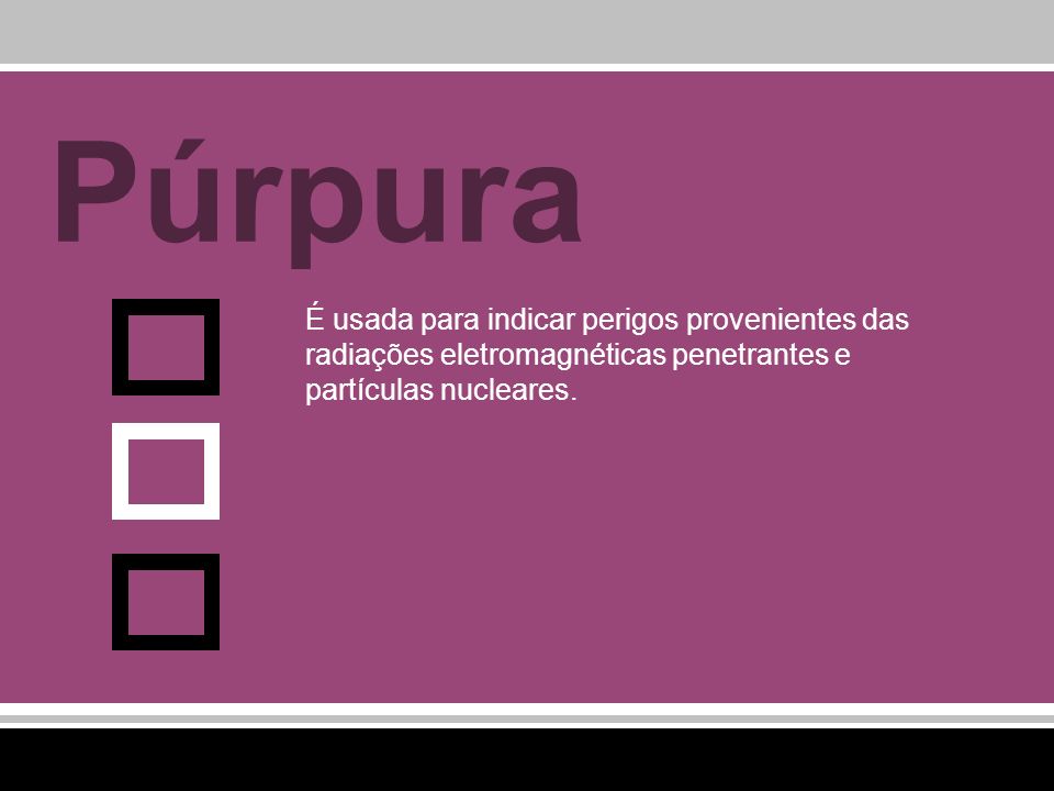 Púrpura É usada para indicar perigos provenientes das radiações eletromagnéticas penetrantes e partículas nucleares.