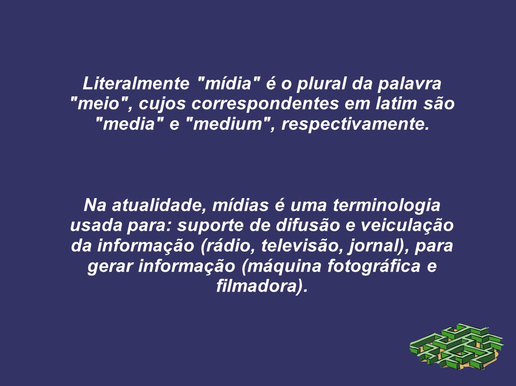 Literalmente mídia é o plural da palavra meio , cujos correspondentes em latim são media e medium , respectivamente.