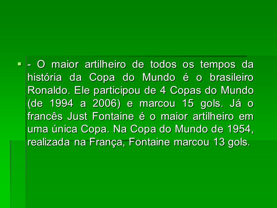 - O maior artilheiro de todos os tempos da história da Copa do Mundo é o brasileiro Ronaldo.