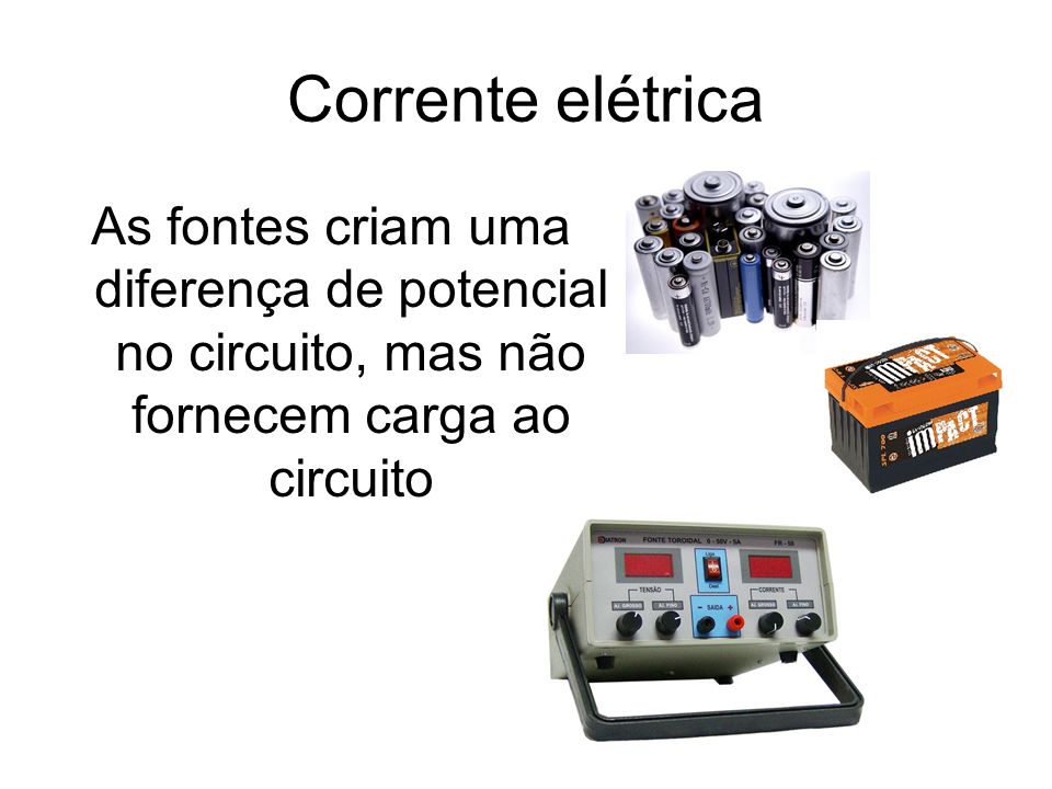 Corrente elétrica As fontes criam uma diferença de potencial no circuito, mas não fornecem carga ao circuito.