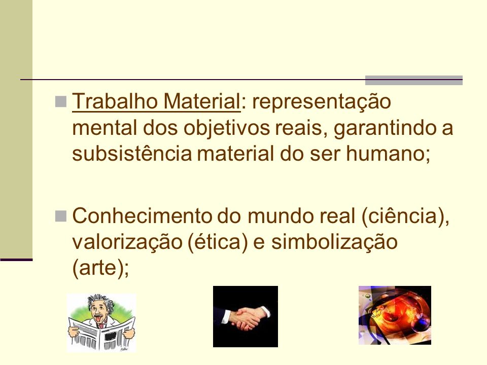 Trabalho Material: representação mental dos objetivos reais, garantindo a subsistência material do ser humano;