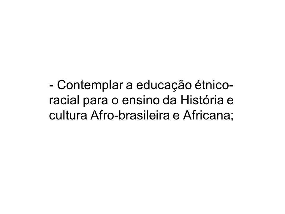- Contemplar a educação étnico-racial para o ensino da História e cultura Afro-brasileira e Africana;