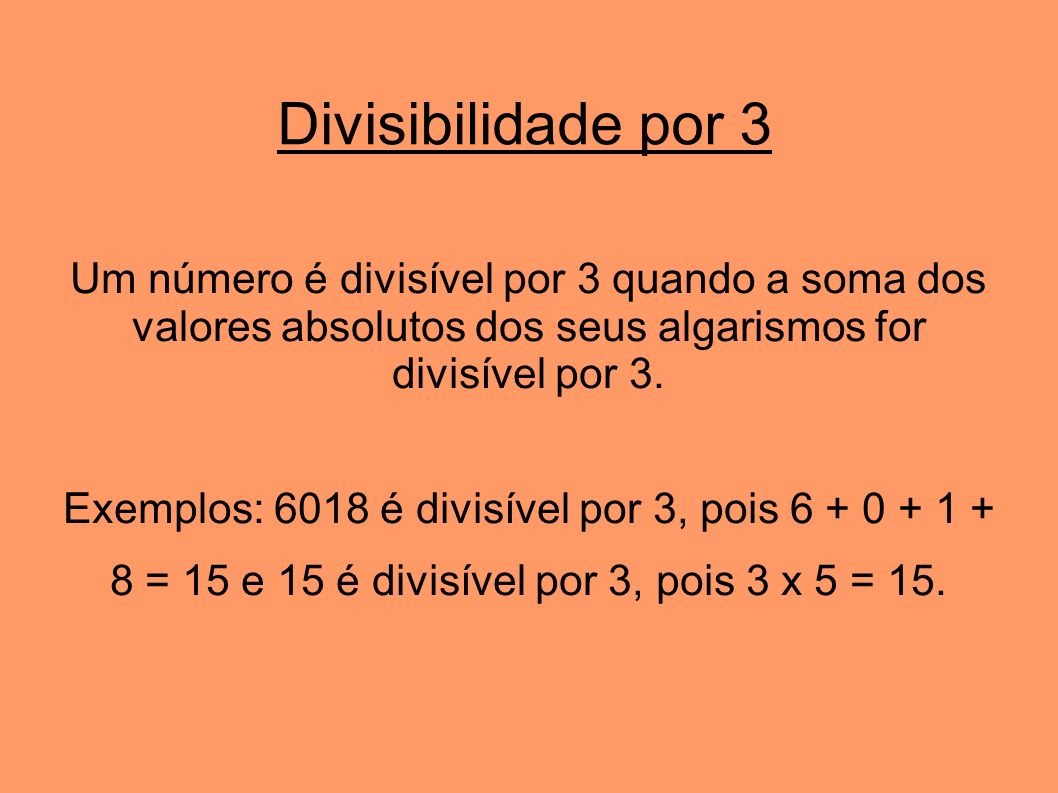 Divisibilidade por 3 Um número é divisível por 3 quando a soma dos valores absolutos dos seus algarismos for divisível por 3.