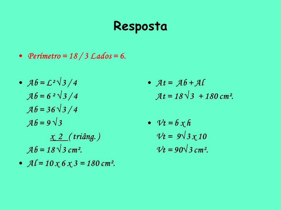 Resposta Perímetro = 18 / 3 Lados = 6. Ab = L² √3 / 4 Ab = 6 ² √3 / 4