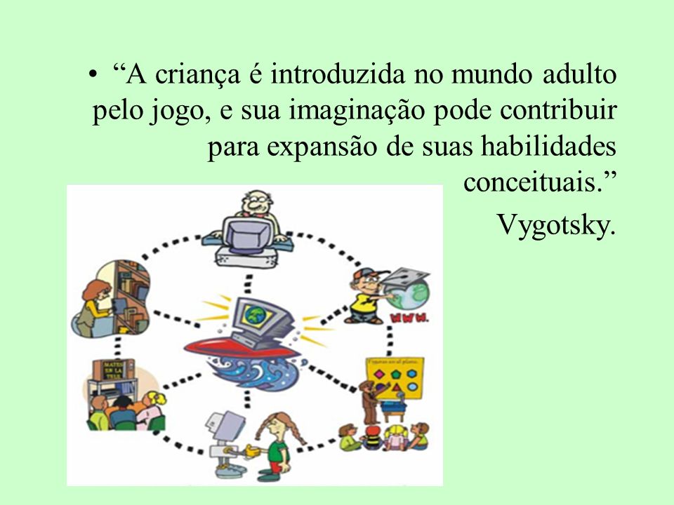 A criança é introduzida no mundo adulto pelo jogo, e sua imaginação pode contribuir para expansão de suas habilidades conceituais.