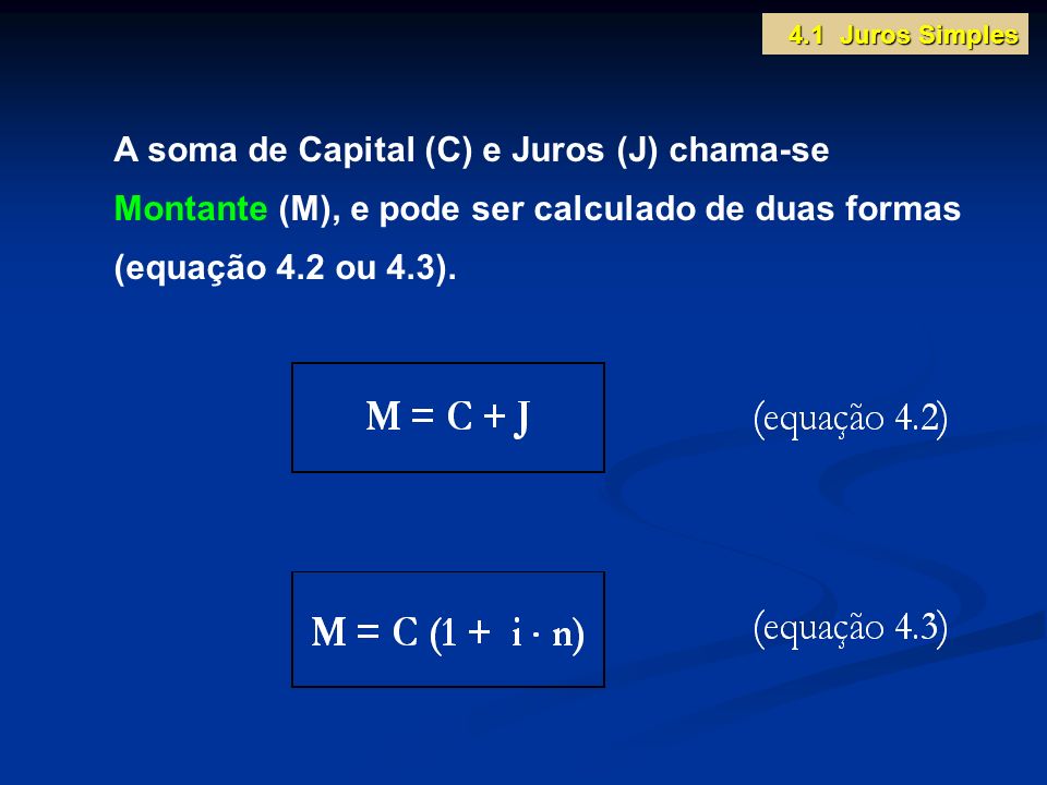 4.1 Juros Simples A soma de Capital (C) e Juros (J) chama-se Montante (M), e pode ser calculado de duas formas (equação 4.2 ou 4.3).