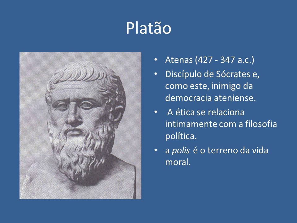 Platão Atenas ( a.c.) Discípulo de Sócrates e, como este, inimigo da democracia ateniense.