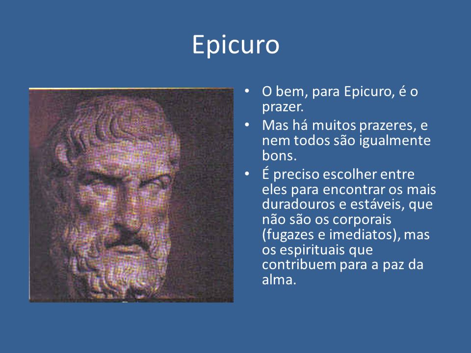 Epicuro O bem, para Epicuro, é o prazer.
