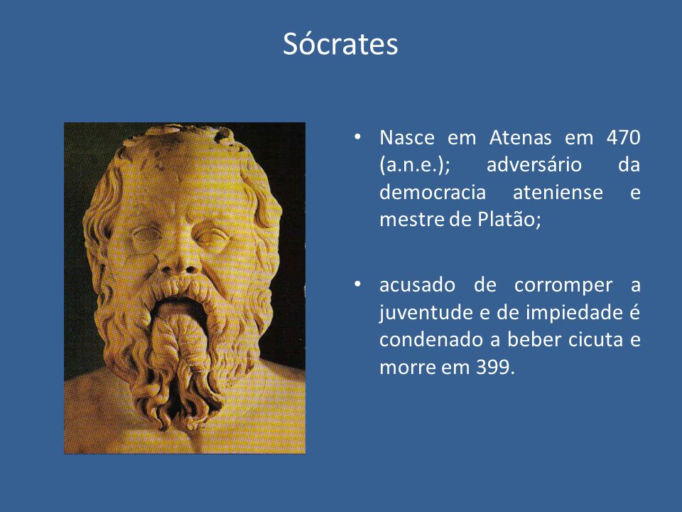 Sócrates Nasce em Atenas em 470 (a.n.e.); adversário da democracia ateniense e mestre de Platão;