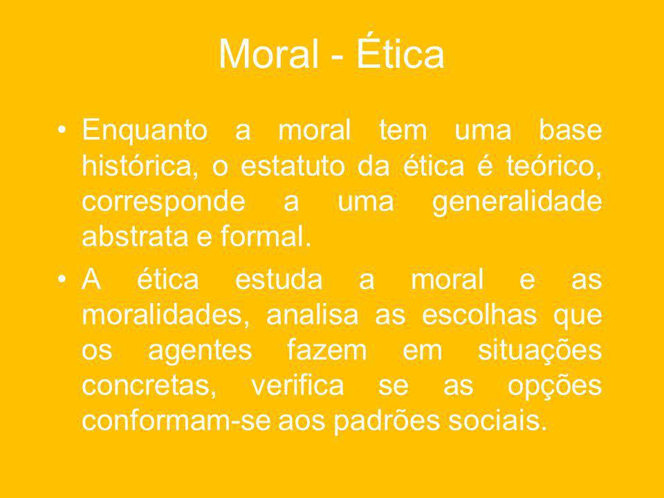 Moral - Ética Enquanto a moral tem uma base histórica, o estatuto da ética é teórico, corresponde a uma generalidade abstrata e formal.