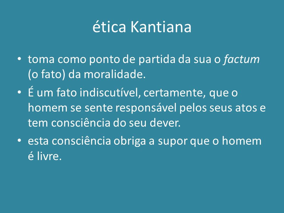 ética Kantiana toma como ponto de partida da sua o factum (o fato) da moralidade.