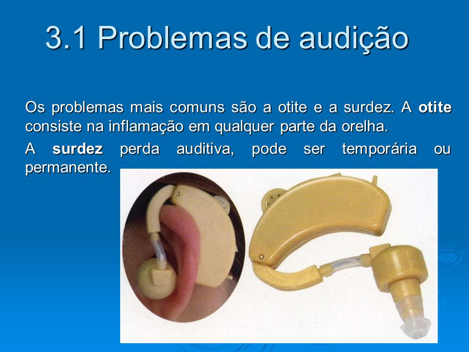3.1 Problemas de audição Os problemas mais comuns são a otite e a surdez. A otite consiste na inflamação em qualquer parte da orelha.