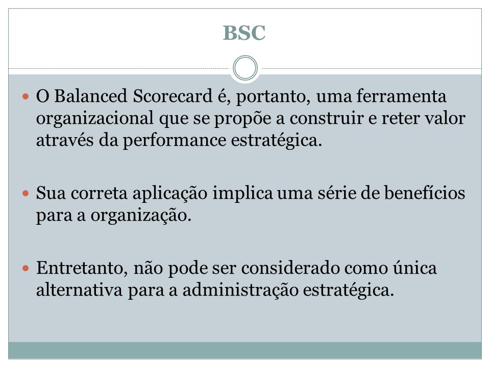 BSC O Balanced Scorecard é, portanto, uma ferramenta organizacional que se propõe a construir e reter valor através da performance estratégica.