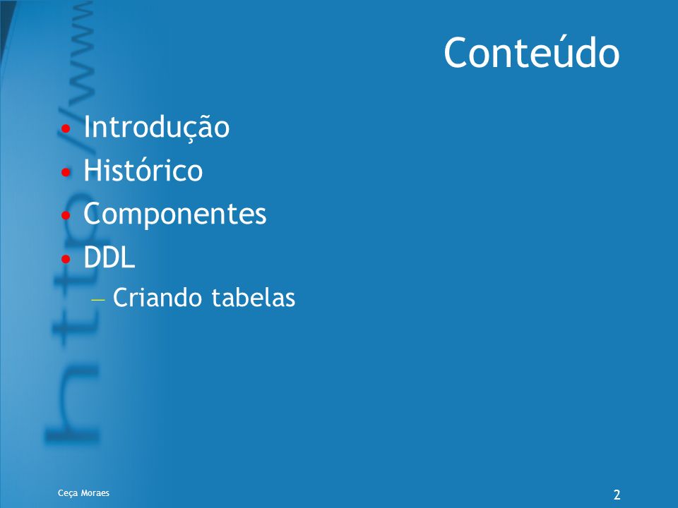 Conteúdo Introdução Histórico Componentes DDL Criando tabelas