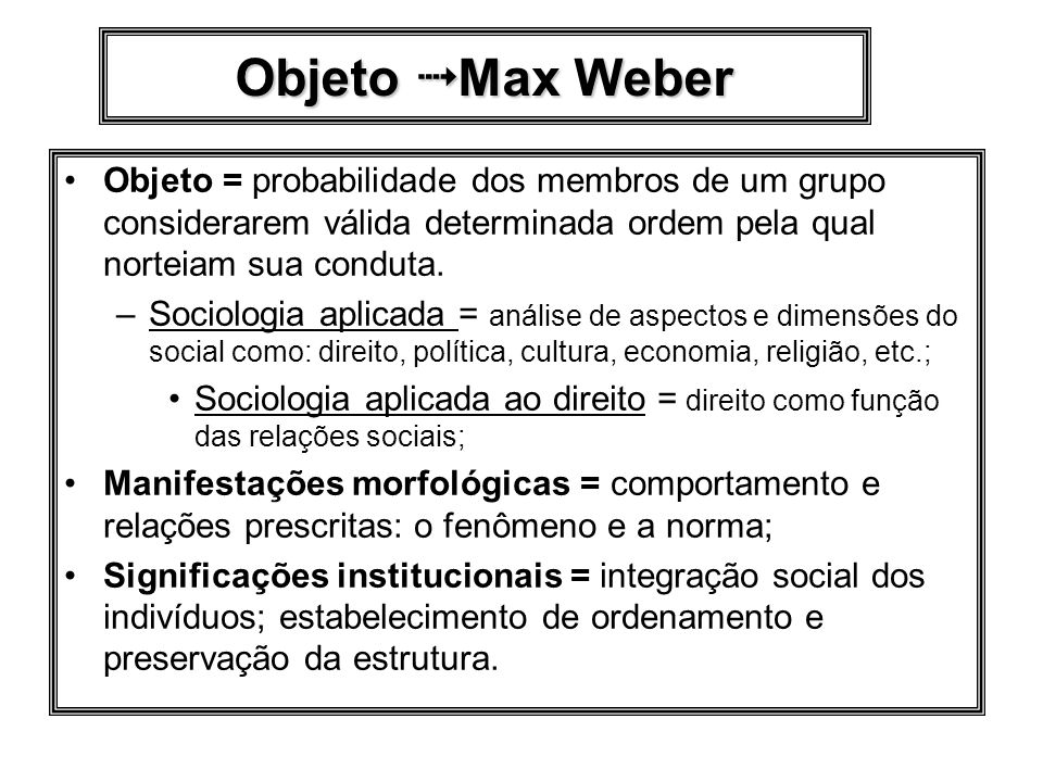 Objeto  Max Weber Objeto = probabilidade dos membros de um grupo considerarem válida determinada ordem pela qual norteiam sua conduta.