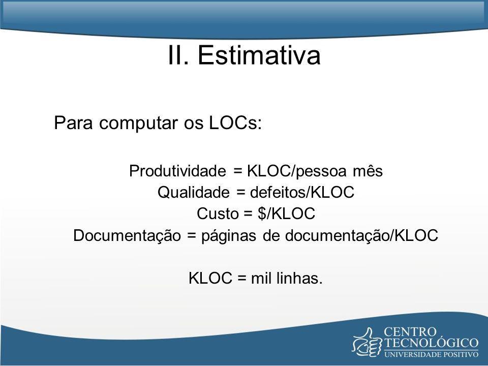 II. Estimativa Para computar os LOCs: Produtividade = KLOC/pessoa mês