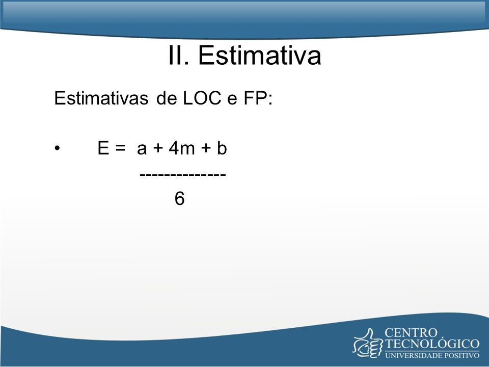 II. Estimativa Estimativas de LOC e FP: E = a + 4m + b