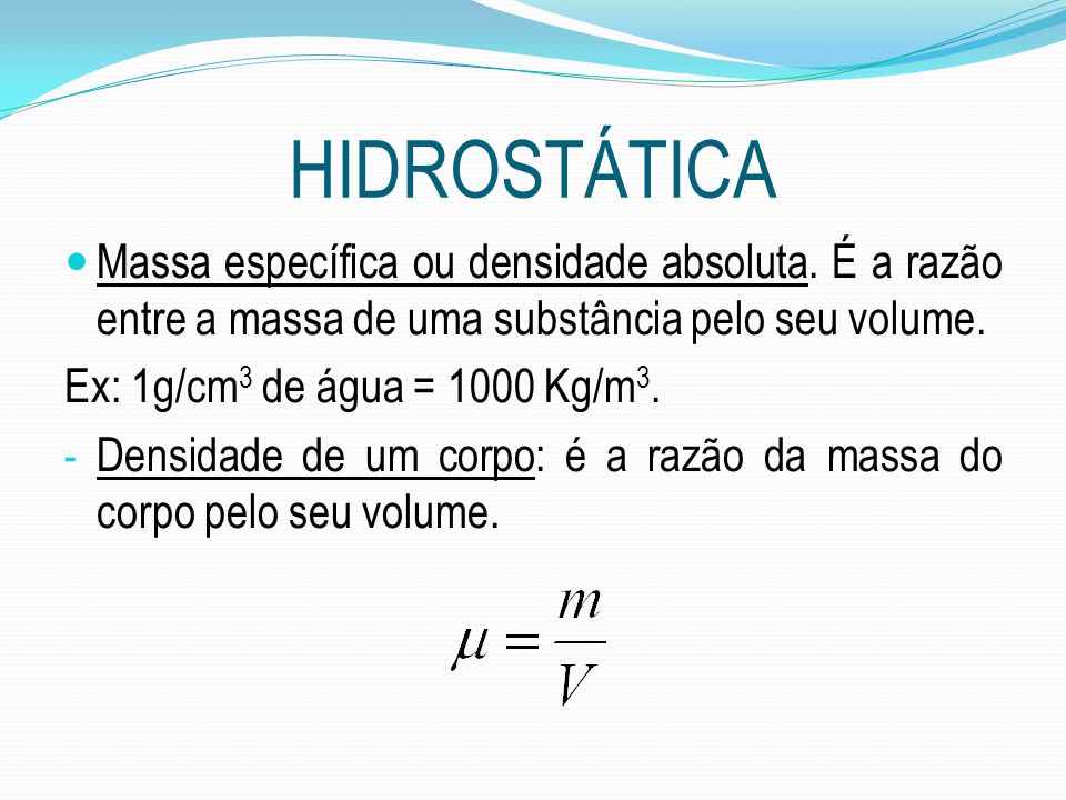 HIDROSTÁTICA Massa específica ou densidade absoluta. É a razão entre a massa de uma substância pelo seu volume.