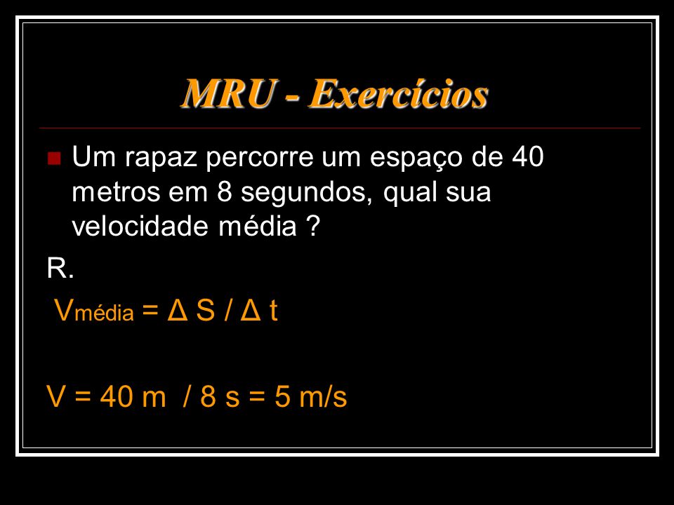 MRU - Exercícios V = 40 m / 8 s = 5 m/s