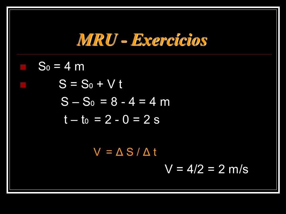 MRU - Exercícios S0 = 4 m S = S0 + V t S – S0 = = 4 m