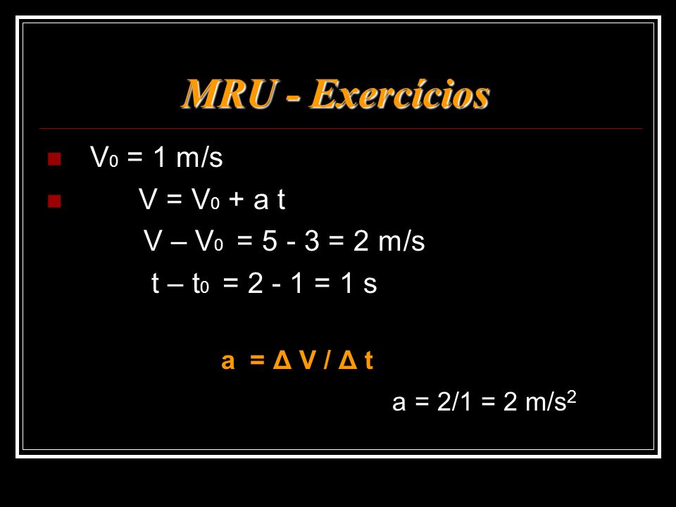 MRU - Exercícios V0 = 1 m/s V = V0 + a t V – V0 = = 2 m/s
