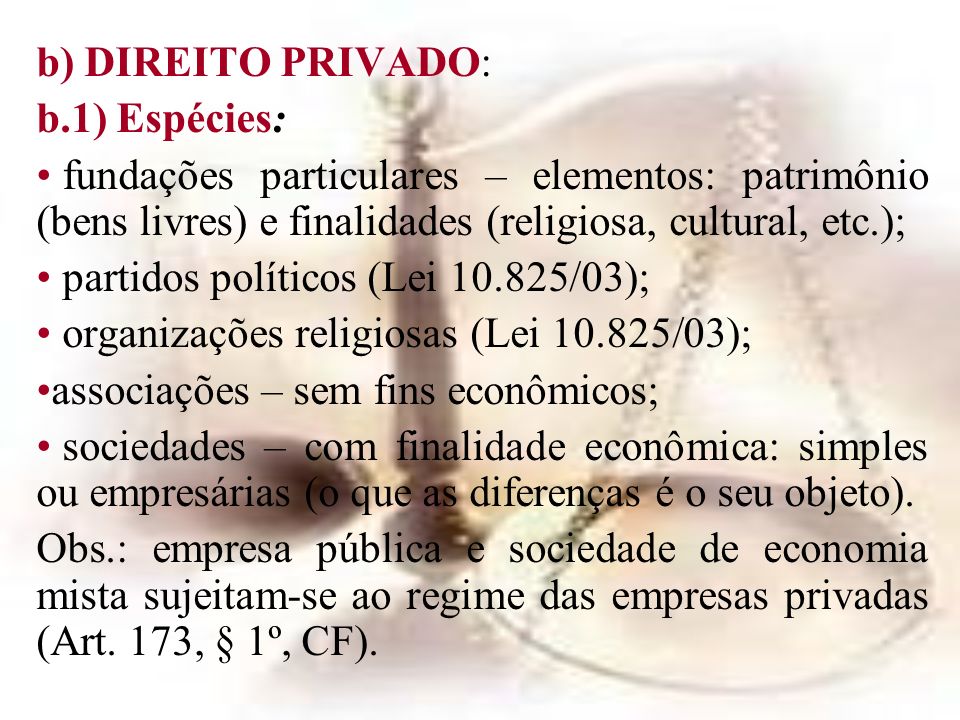 b) DIREITO PRIVADO: b.1) Espécies: fundações particulares – elementos: patrimônio (bens livres) e finalidades (religiosa, cultural, etc.);