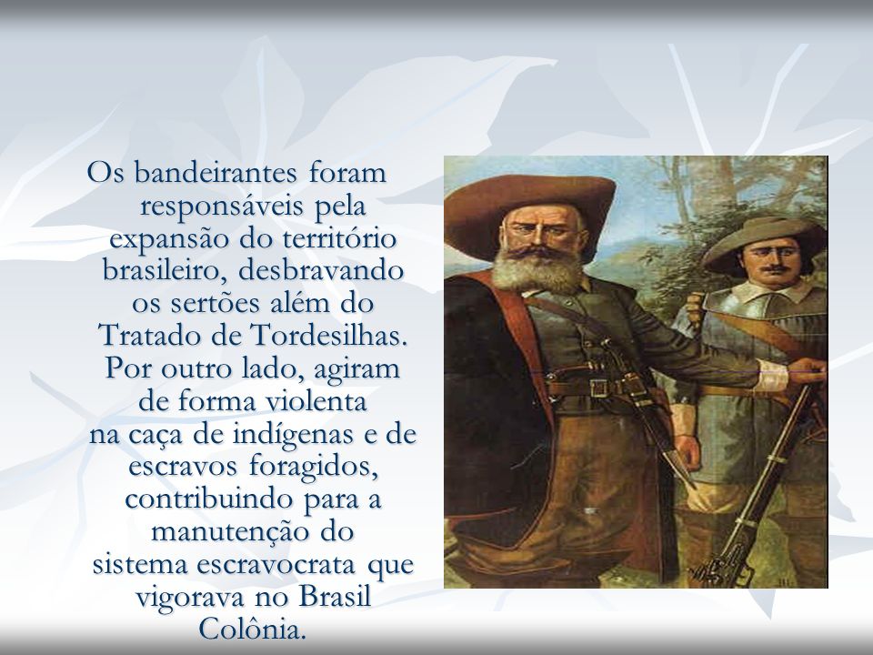 Os bandeirantes foram responsáveis pela expansão do território brasileiro, desbravando os sertões além do Tratado de Tordesilhas.