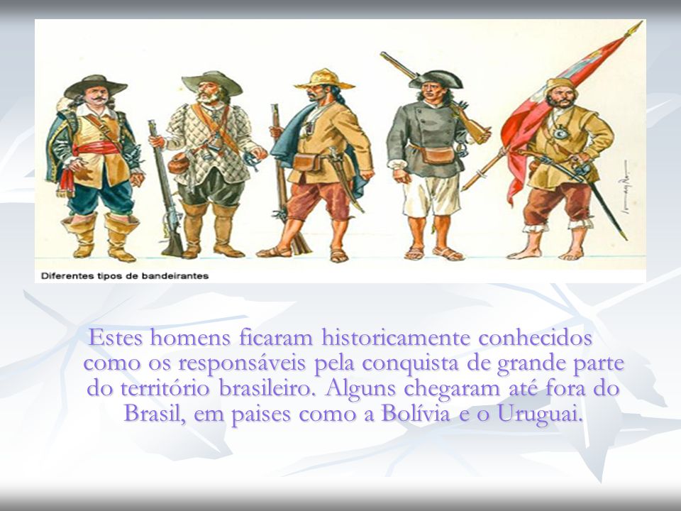 Estes homens ficaram historicamente conhecidos como os responsáveis pela conquista de grande parte do território brasileiro.