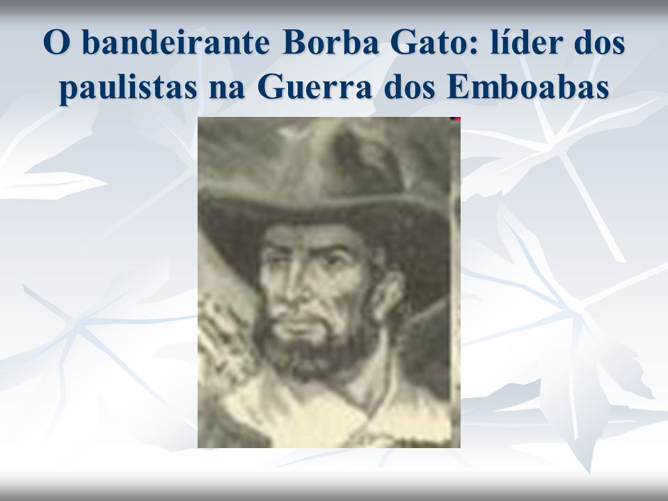 O bandeirante Borba Gato: líder dos paulistas na Guerra dos Emboabas