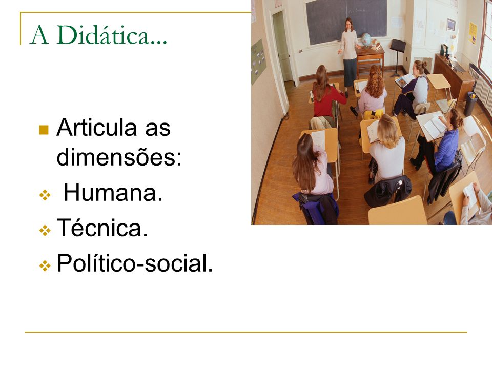 A Didática... Articula as dimensões: Humana. Técnica. Político-social.