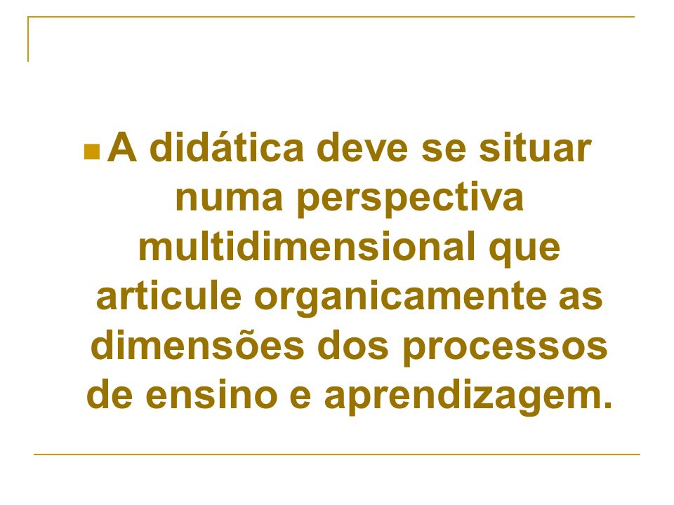 A didática deve se situar numa perspectiva multidimensional que articule organicamente as dimensões dos processos de ensino e aprendizagem.