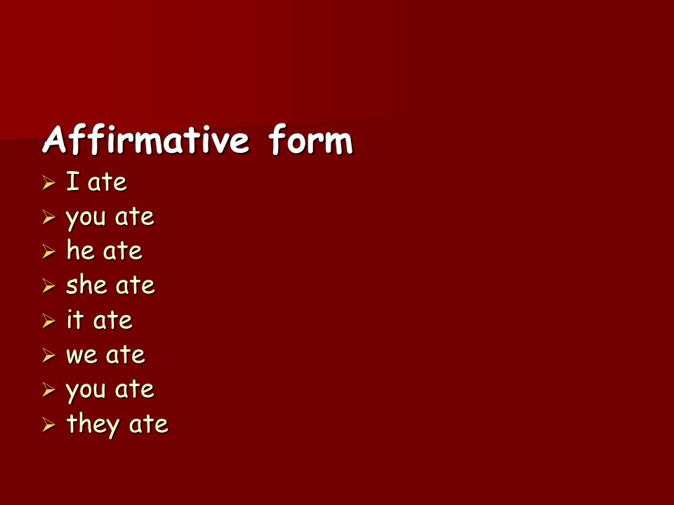 Affirmative form I ate you ate he ate she ate it ate we ate they ate