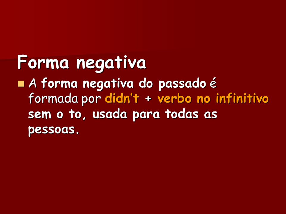 Forma negativa A forma negativa do passado é formada por didn’t + verbo no infinitivo sem o to, usada para todas as pessoas.
