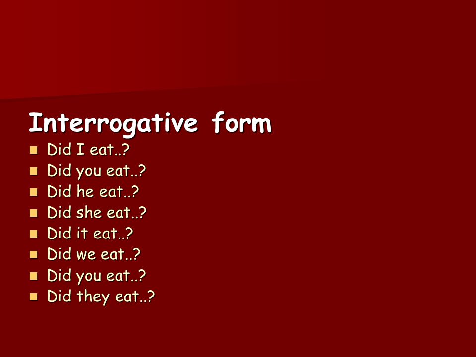 Interrogative form Did I eat.. Did you eat.. Did he eat..