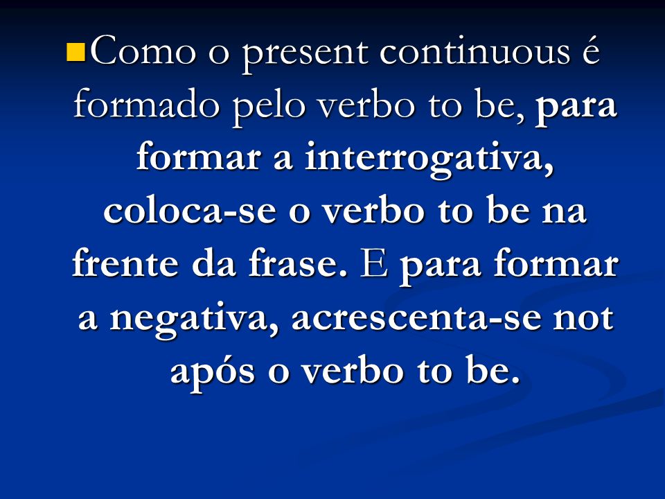 Como o present continuous é formado pelo verbo to be, para formar a interrogativa, coloca-se o verbo to be na frente da frase.