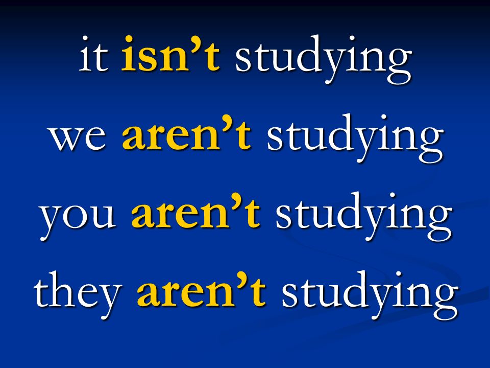 it isn’t studying we aren’t studying you aren’t studying they aren’t studying