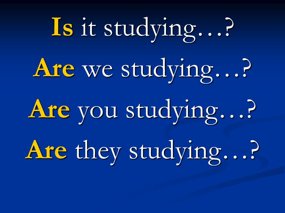 Is it studying… Are we studying… Are you studying… Are they studying…