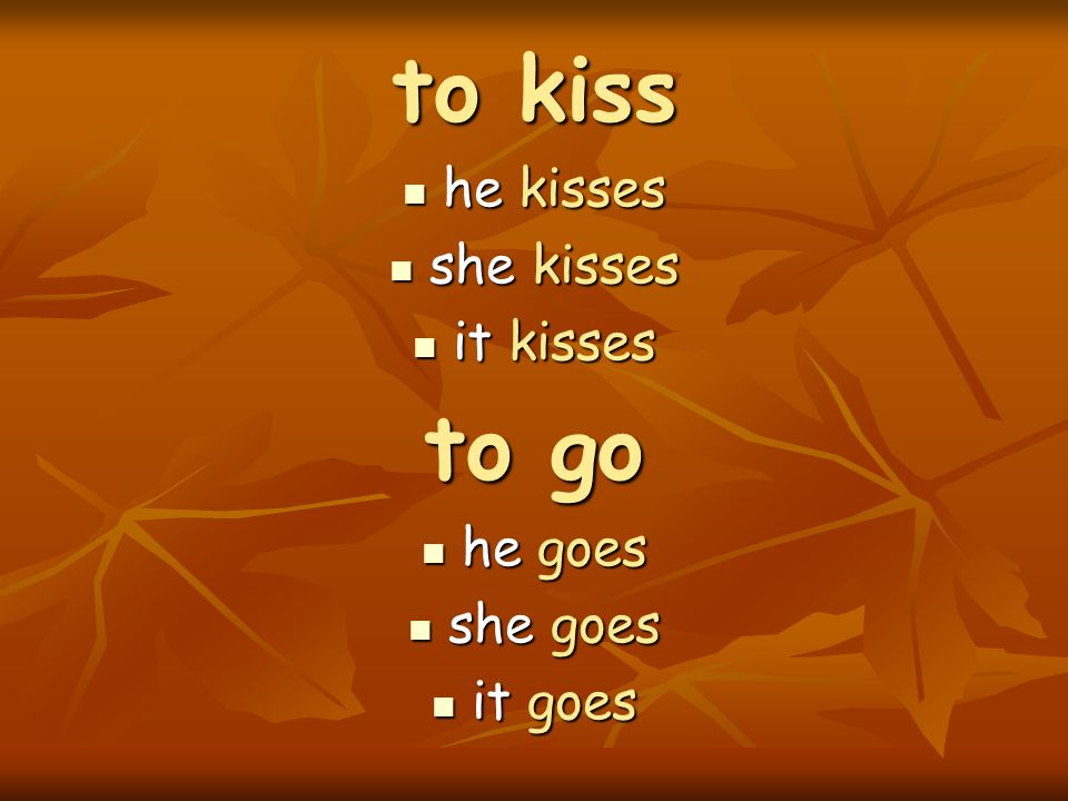 to kiss he kisses she kisses it kisses to go he goes she goes it goes