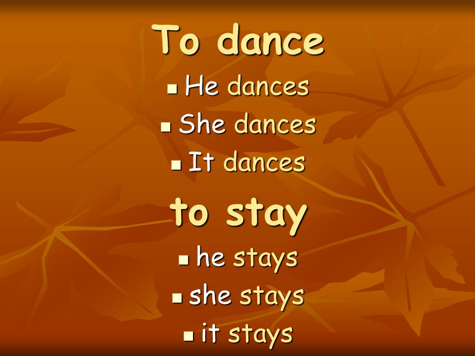 To dance to stay He dances She dances It dances he stays she stays