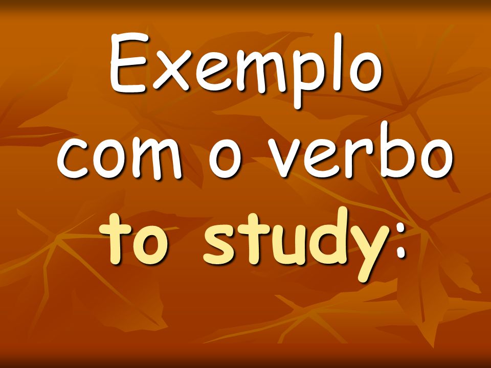 Exemplo com o verbo to study: