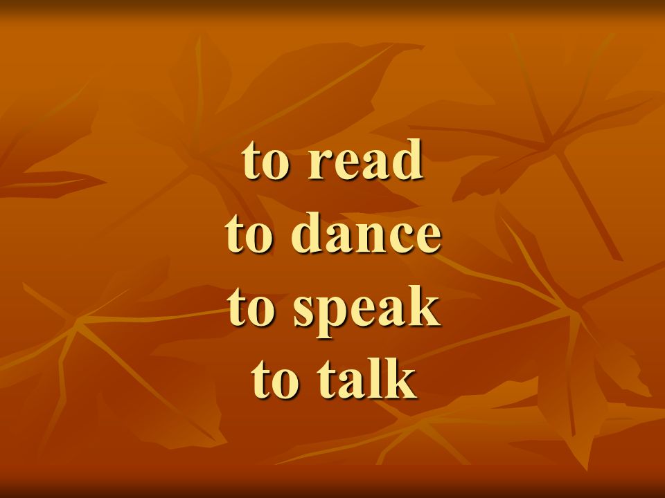 to read to dance to speak to talk