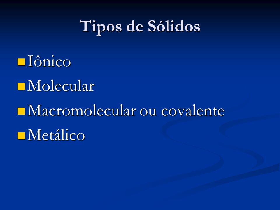 Tipos de Sólidos Iônico Molecular Macromolecular ou covalente Metálico