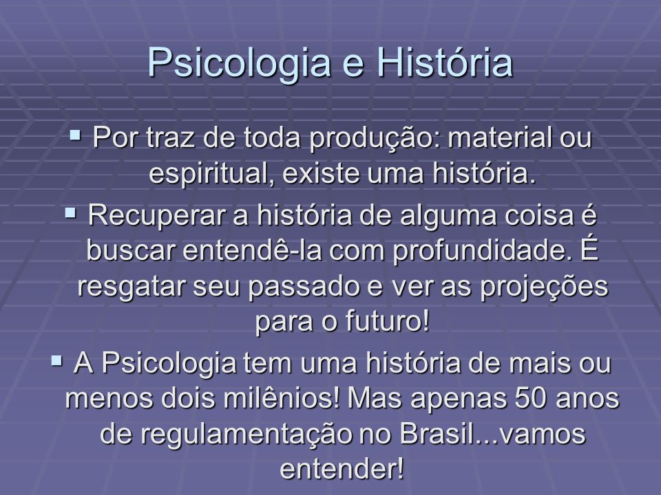 Psicologia e História Por traz de toda produção: material ou espiritual, existe uma história.