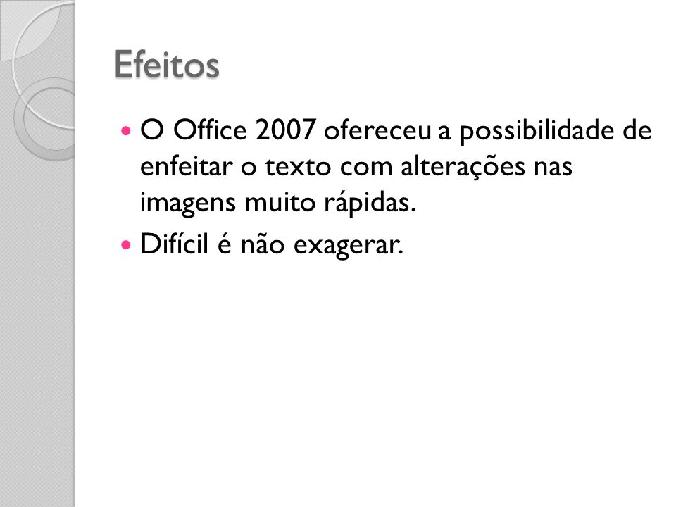 Efeitos O Office 2007 ofereceu a possibilidade de enfeitar o texto com alterações nas imagens muito rápidas.